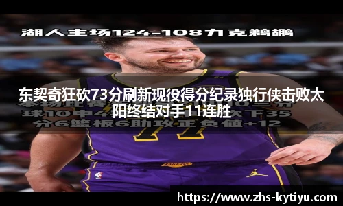 东契奇狂砍73分刷新现役得分纪录独行侠击败太阳终结对手11连胜
