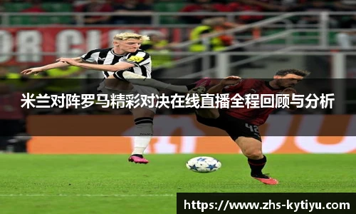 米兰对阵罗马精彩对决在线直播全程回顾与分析