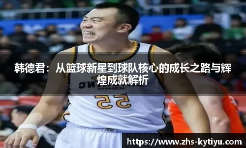 韩德君:从篮球新星到球队核心的成长之路与辉煌成就解析