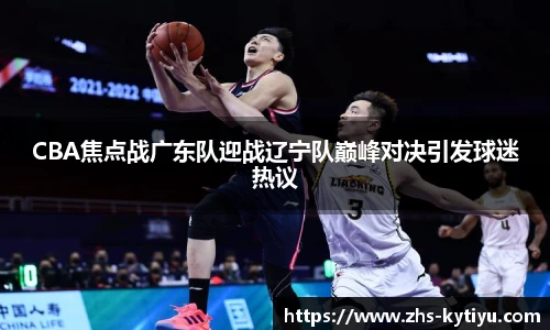 CBA焦点战广东队迎战辽宁队巅峰对决引发球迷热议